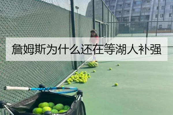 詹姆斯为什么还在等湖人补强